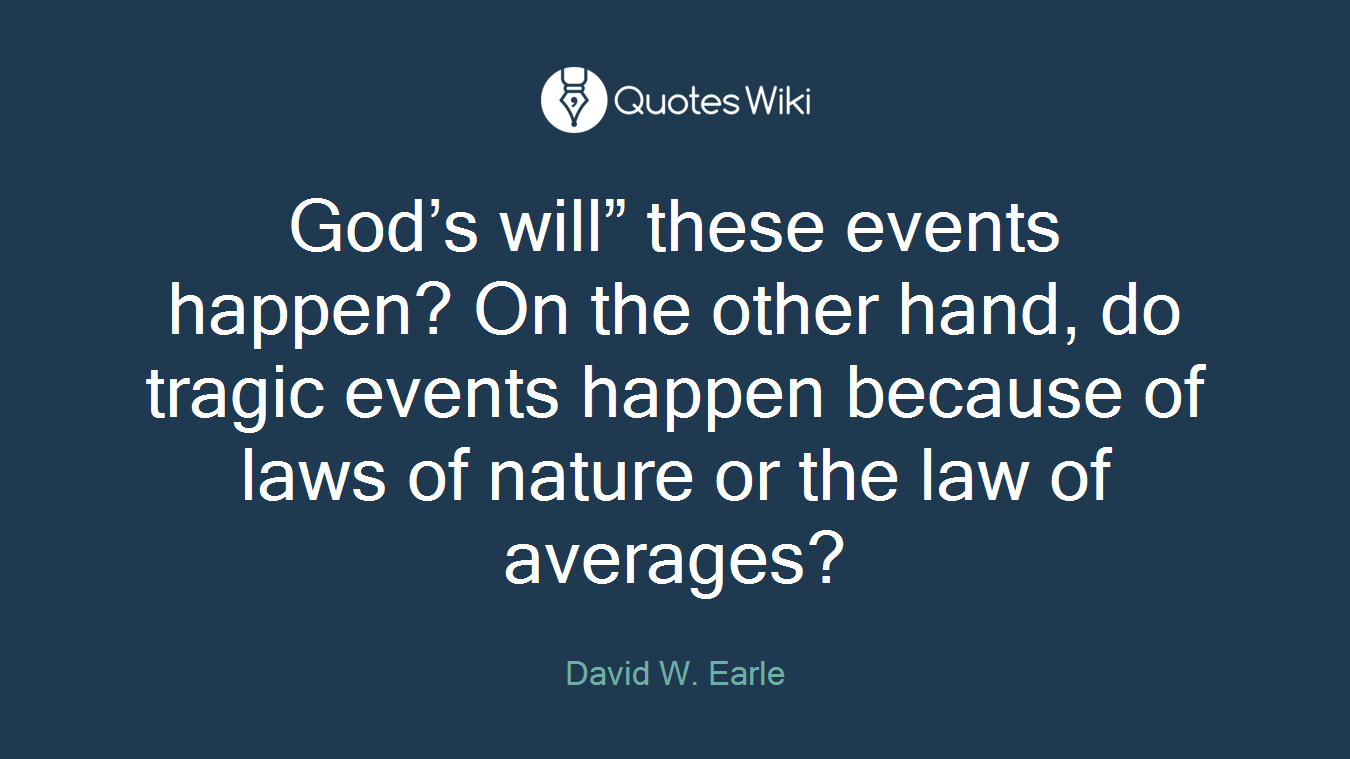 God’s will” these events happen? On the other hand, do tragic events happen because of laws of nature or the law of averages?