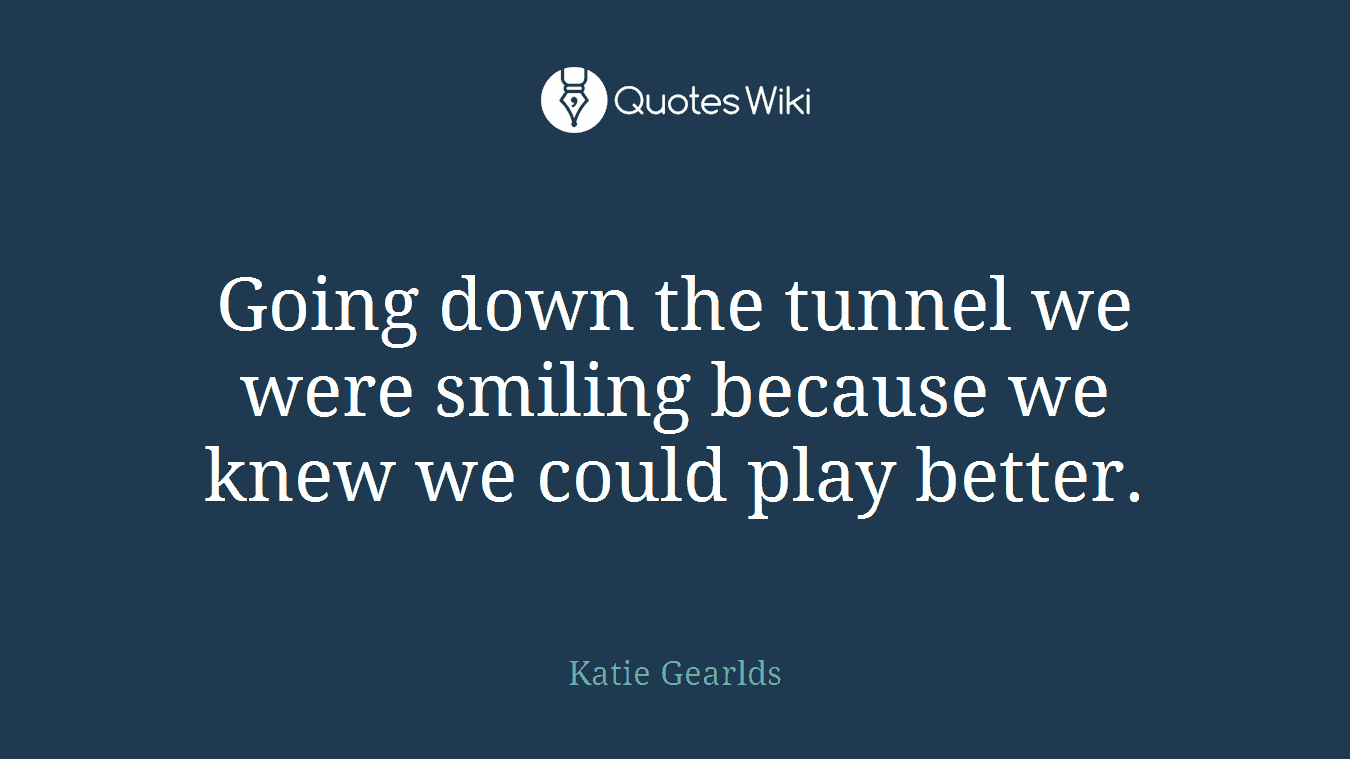 Going down the tunnel we were smiling because we knew we could play better.
