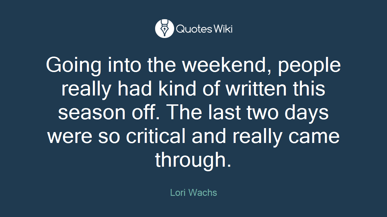 Going into the weekend, people really had kind of written this season off. The last two days were so critical and really came through.