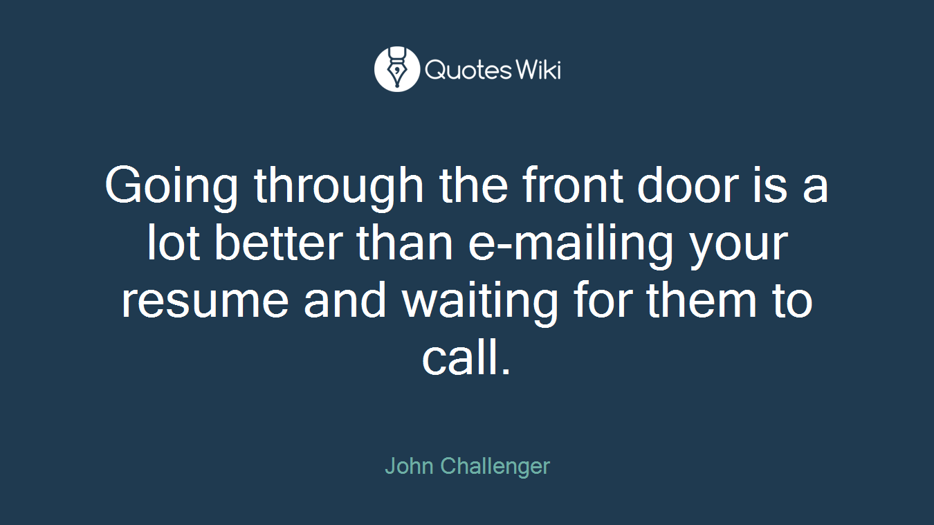 Going through the front door is a lot better than e-mailing your resume and waiting for them to call.