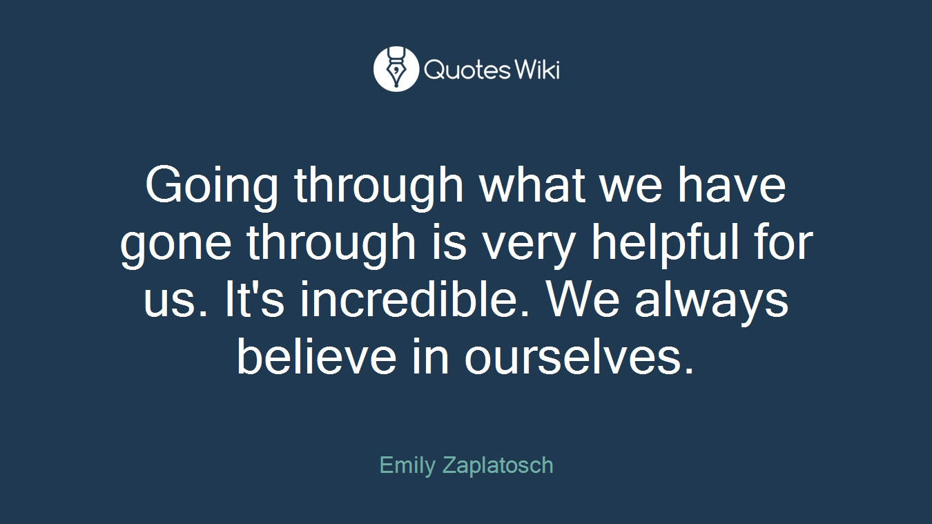 Going through what we have gone through is very helpful for us. It's incredible. We always believe in ourselves.
