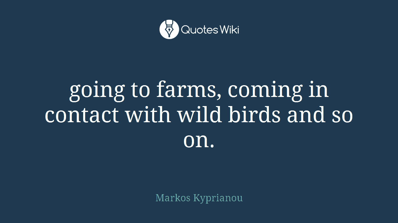 going to farms, coming in contact with wild birds and so on.