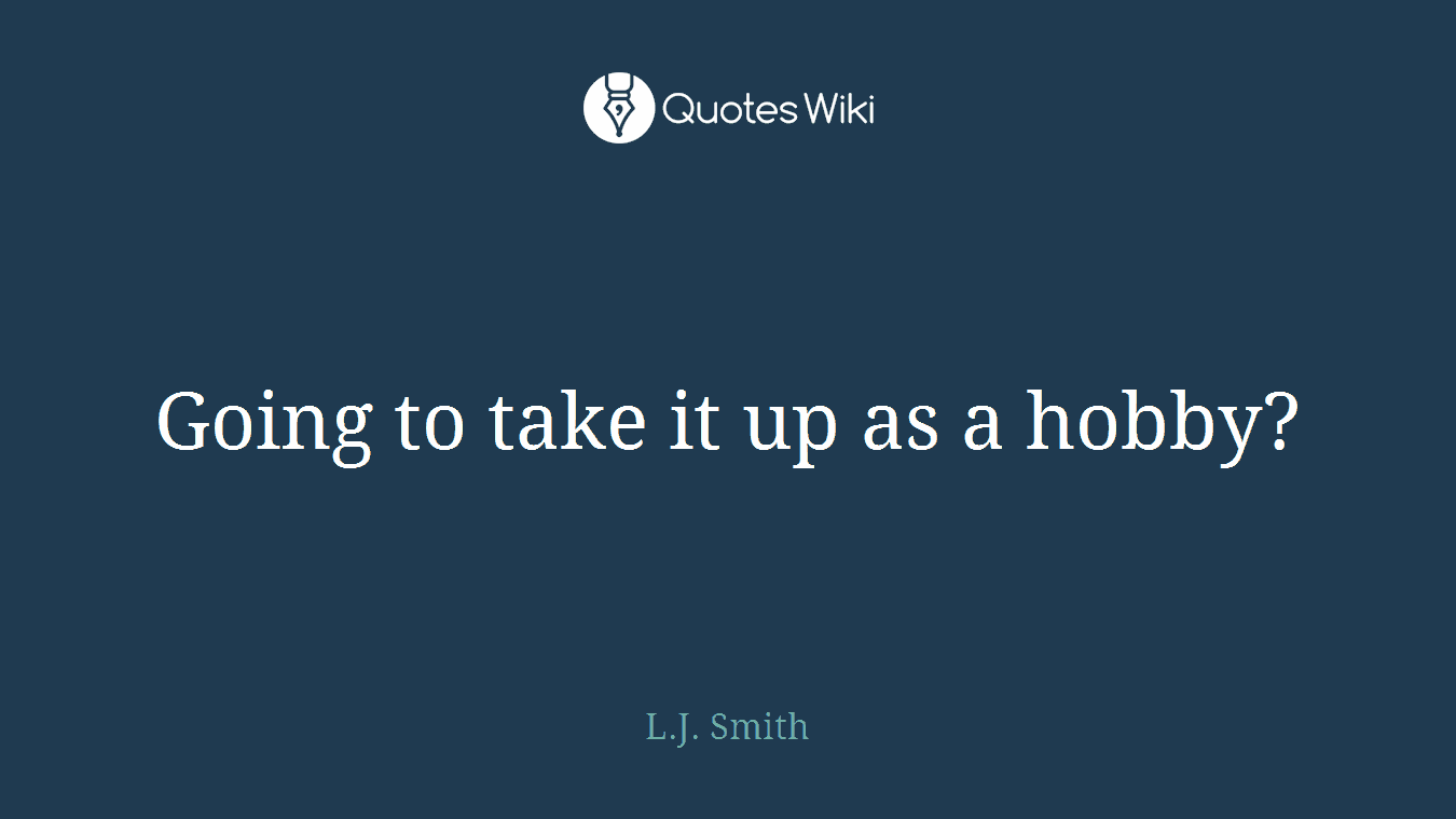 Going to take it up as a hobby?