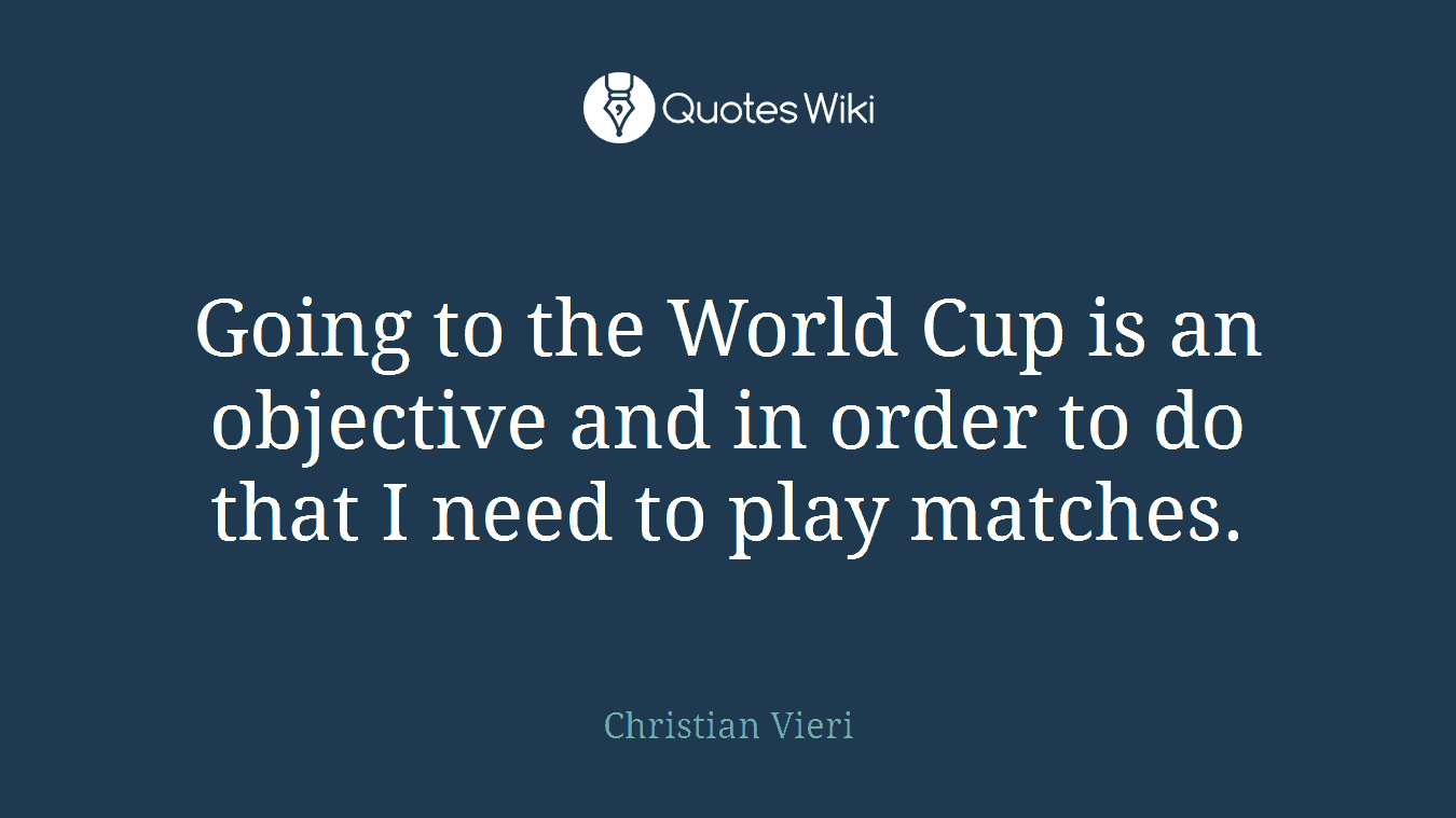 Going to the World Cup is an objective and in order to do that I need to play matches.