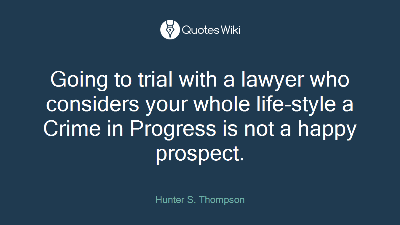 Going to trial with a lawyer who considers your whole life-style a Crime in Progress is not a happy prospect.