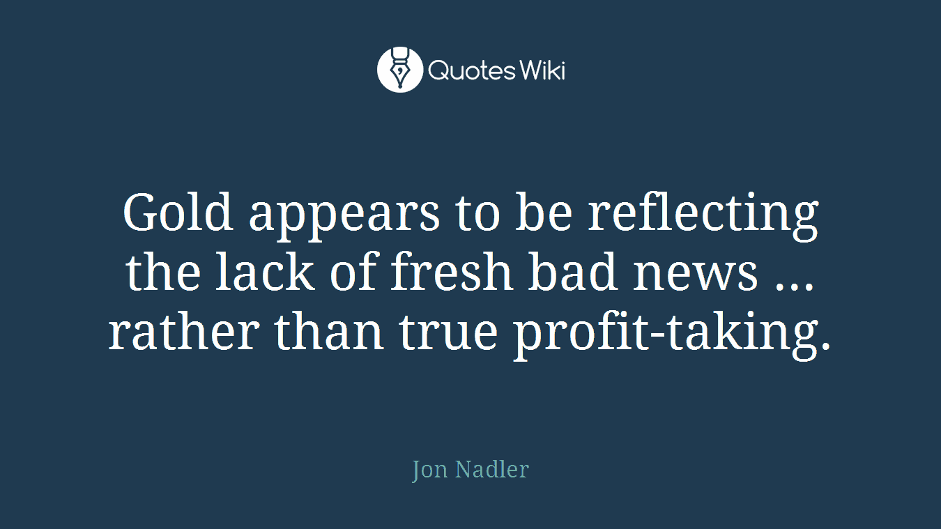 Gold appears to be reflecting the lack of fresh bad news ... rather than true profit-taking.