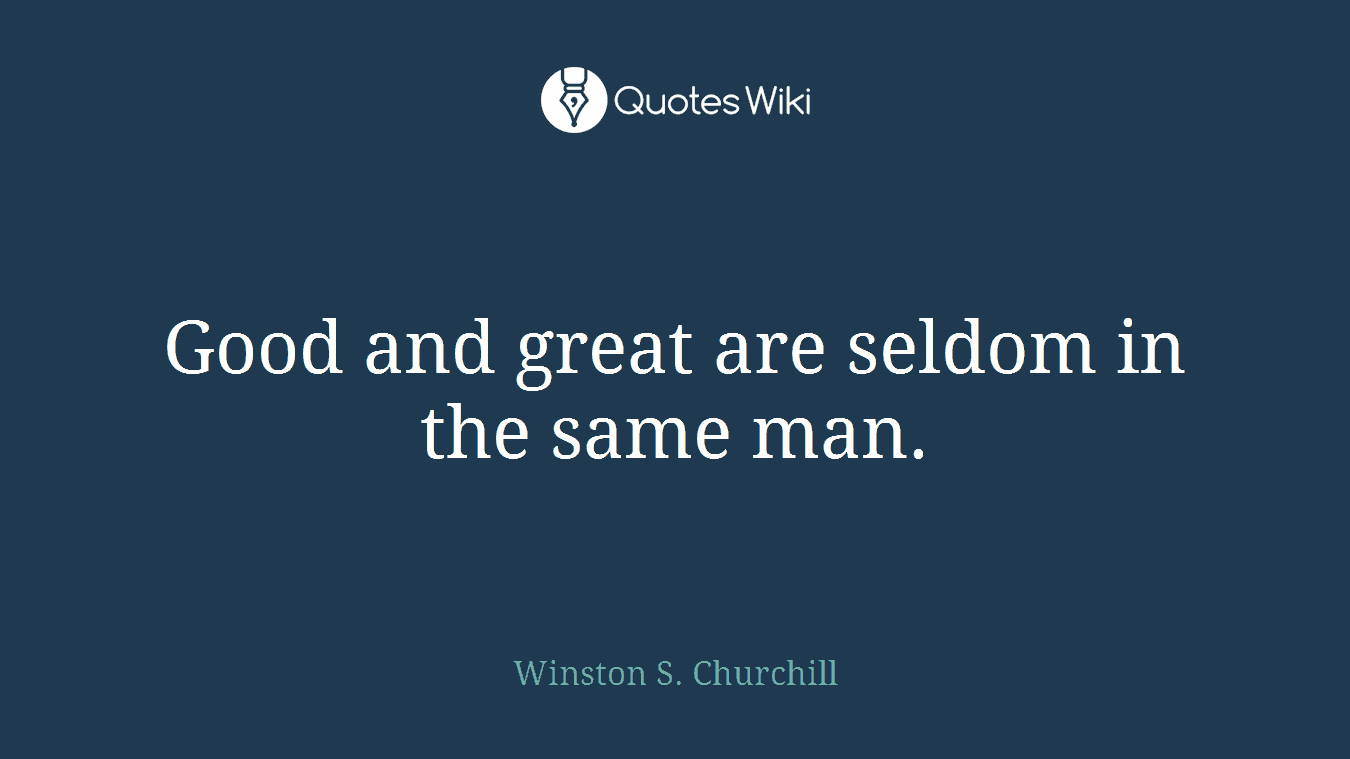 Good and great are seldom in the same man.