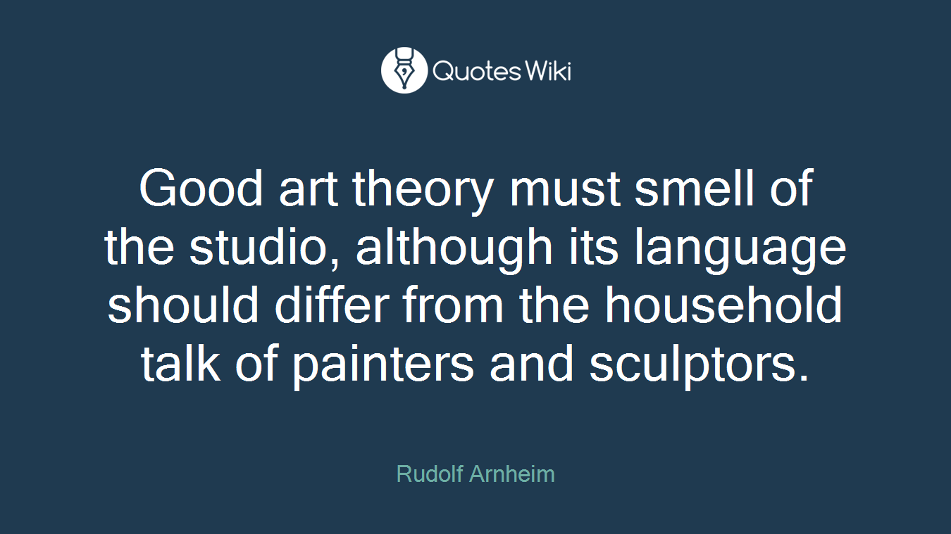 Good art theory must smell of the studio, although its language should differ from the household talk of painters and sculptors.