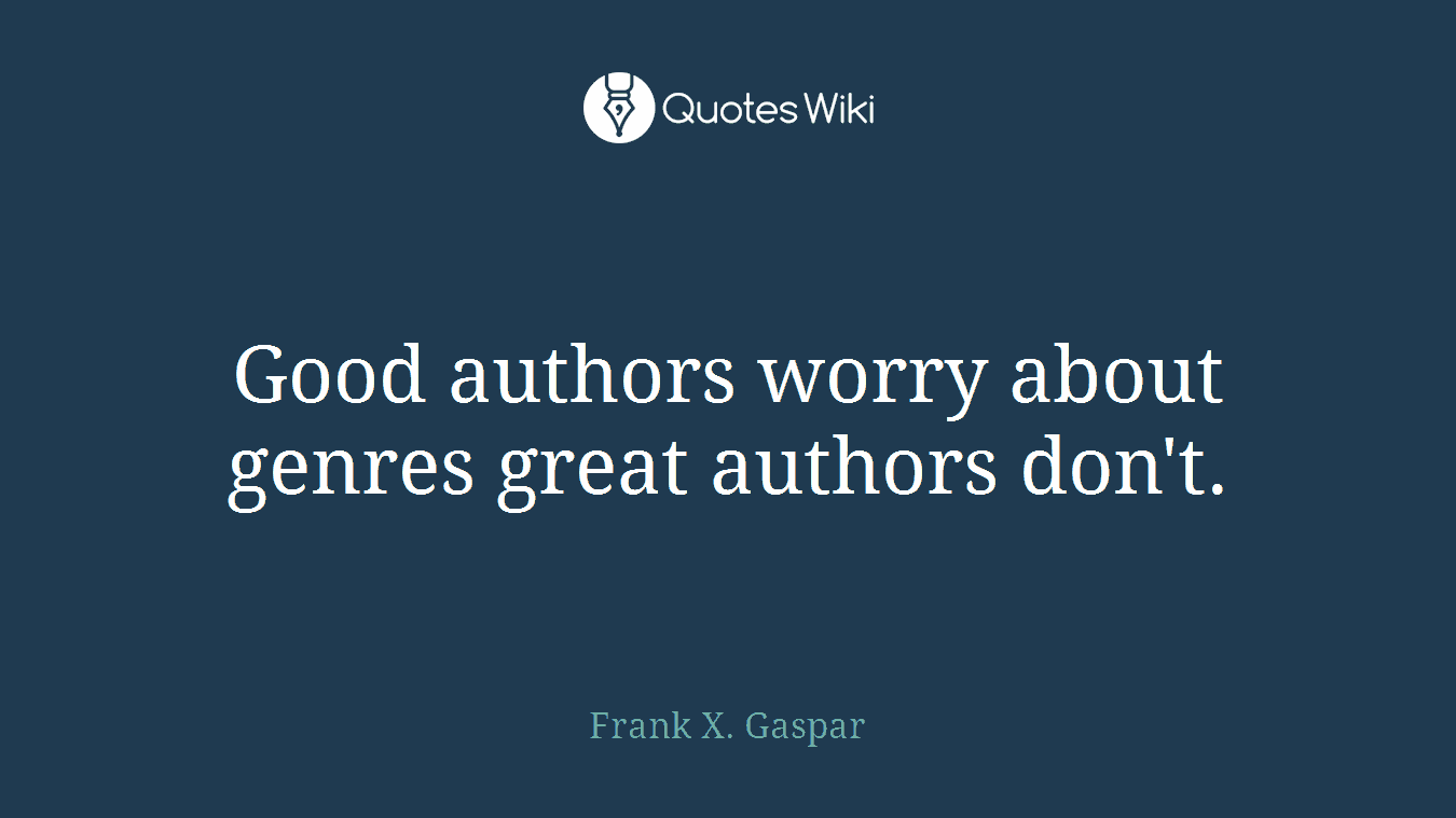 Good authors worry about genres great authors don't.