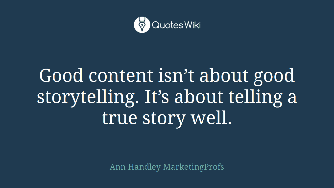 Good content isn’t about good storytelling. It’s about telling a true story well.