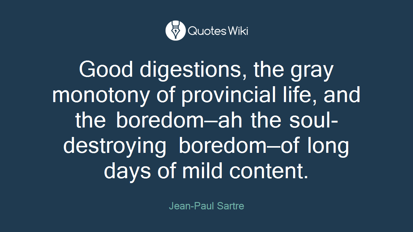 Good digestions, the gray monotony of provincial life, and the boredom—ah the soul-destroying boredom—of long days of mild content.