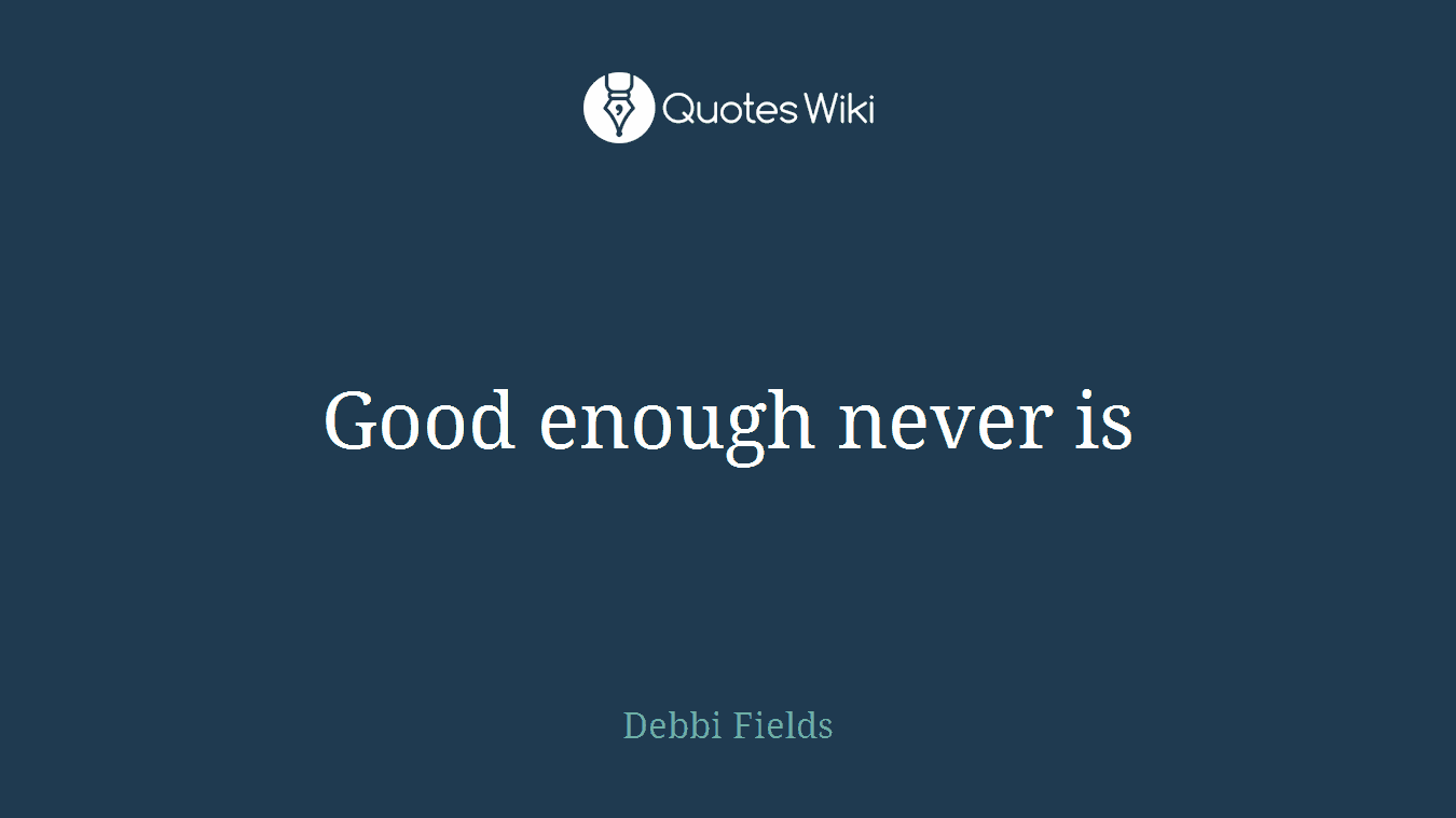 Good enough never is
