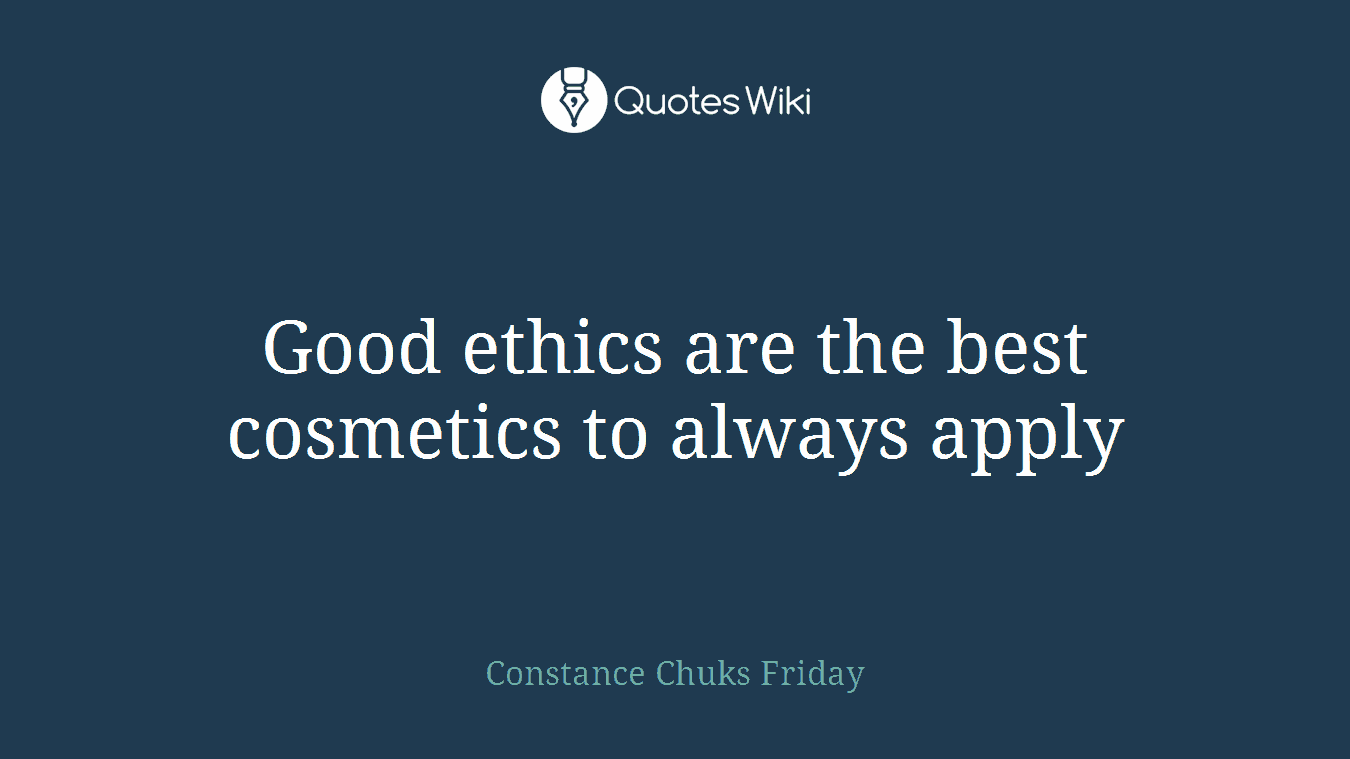 Good ethics are the best cosmetics to always apply