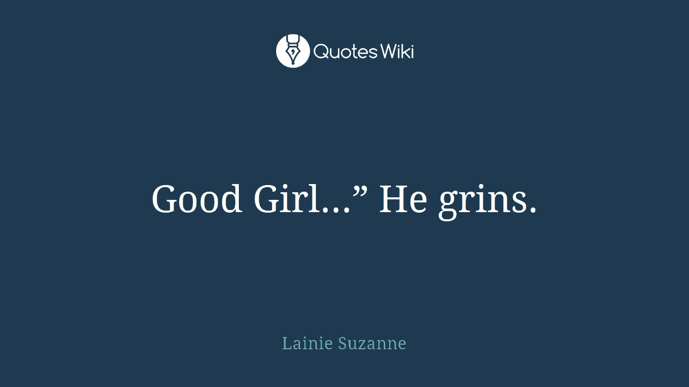 Good Girl…” He grins.