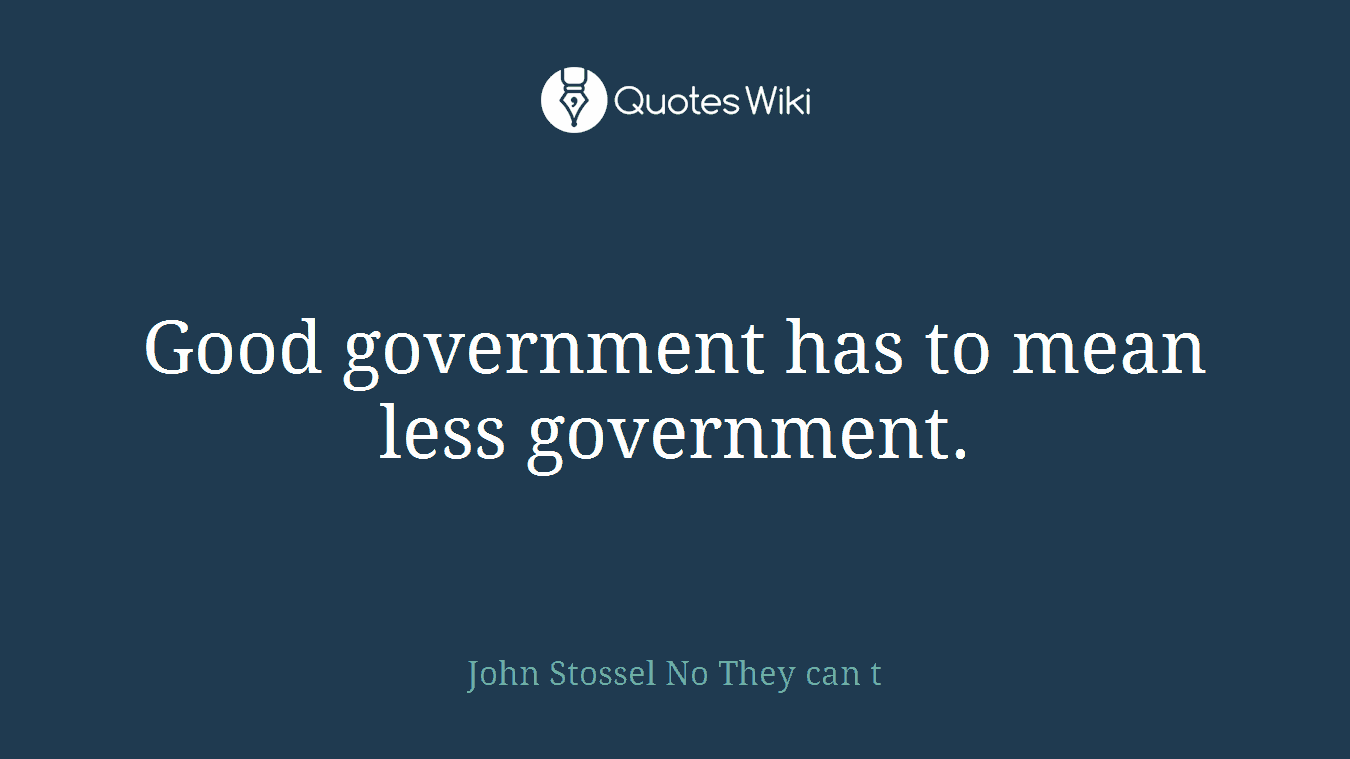 Good government has to mean less government.