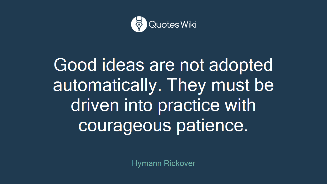 Good ideas are not adopted automatically. They must be driven into practice with courageous patience.