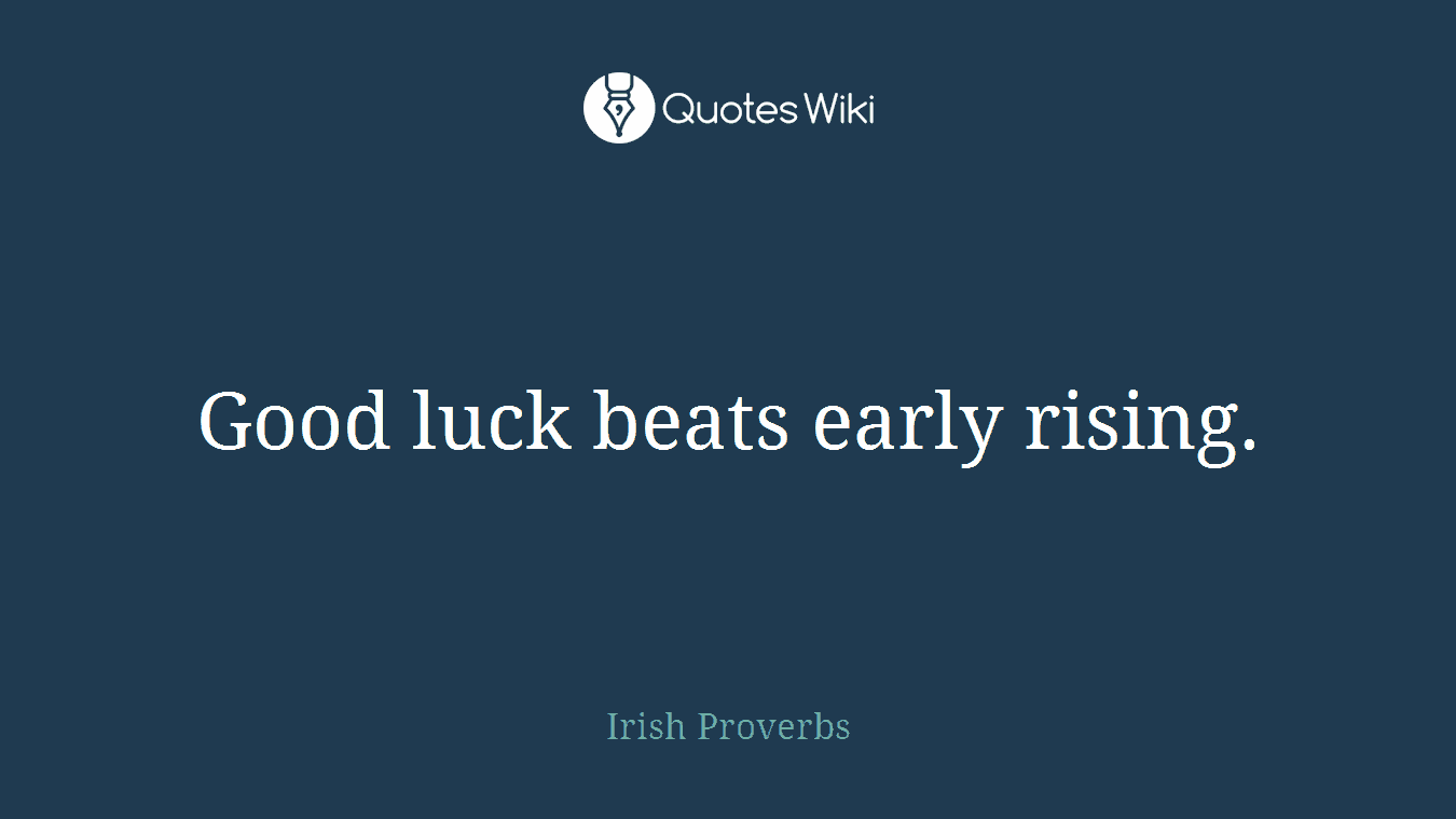 Good luck beats early rising.
