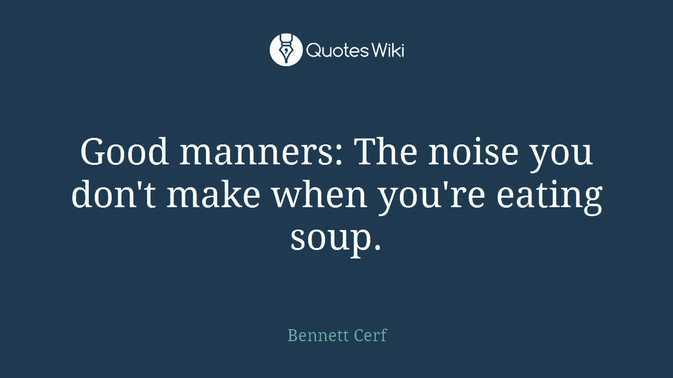 Good manners: The noise you don't make when you're eating soup.