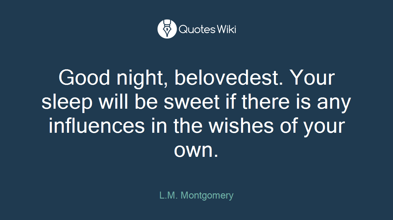 Good night, belovedest. Your sleep will be sweet if there is any influences in the wishes of your own.