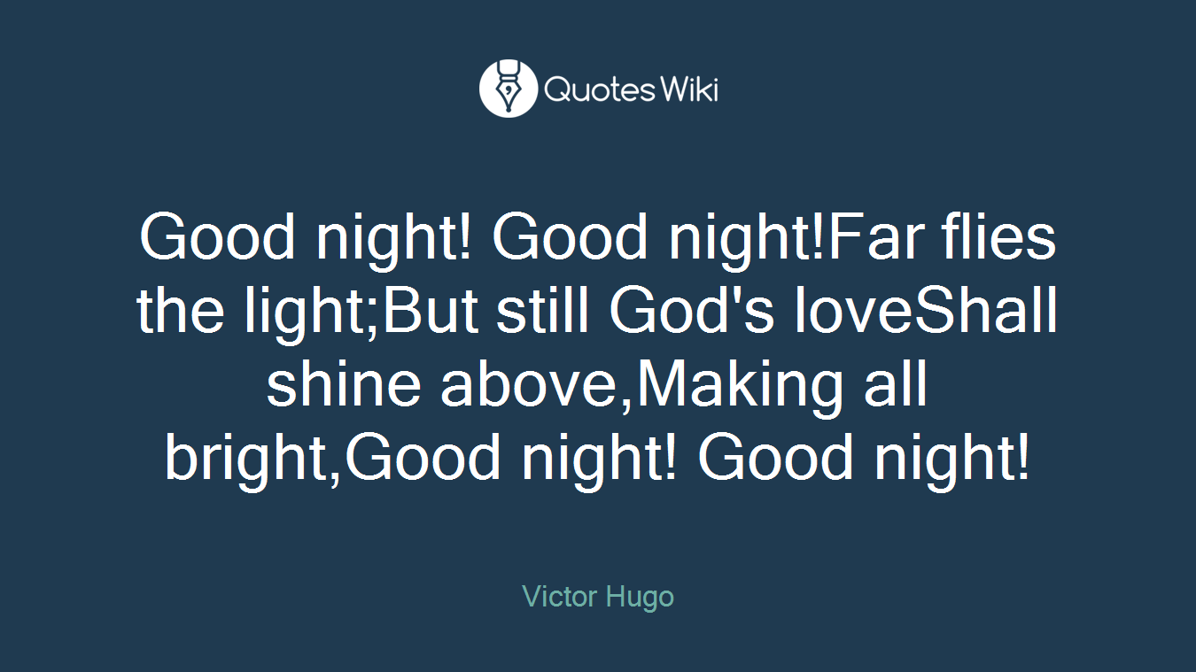 Good night! Good night!Far flies the light;But still God's loveShall shine above,Making all bright,Good night! Good night!