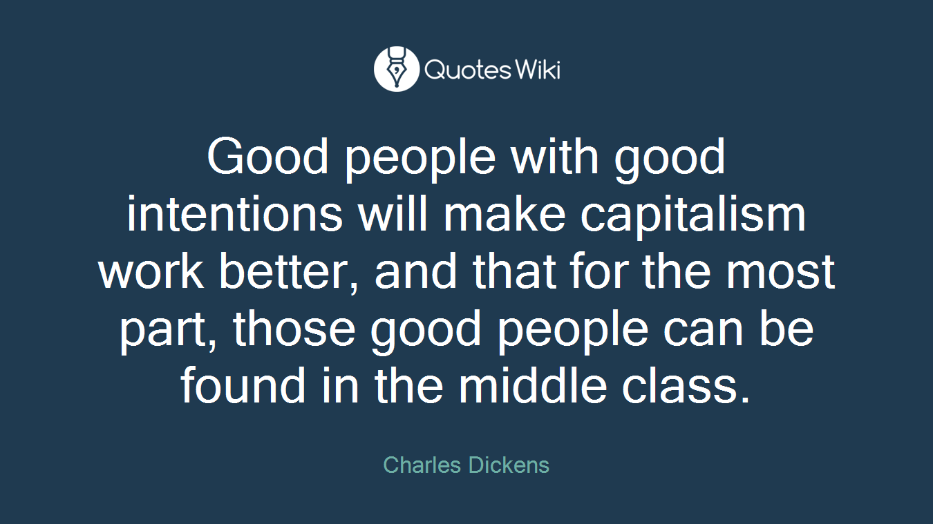 Good people with good intentions will make capitalism work better, and that for the most part, those good people can be found in the middle class.