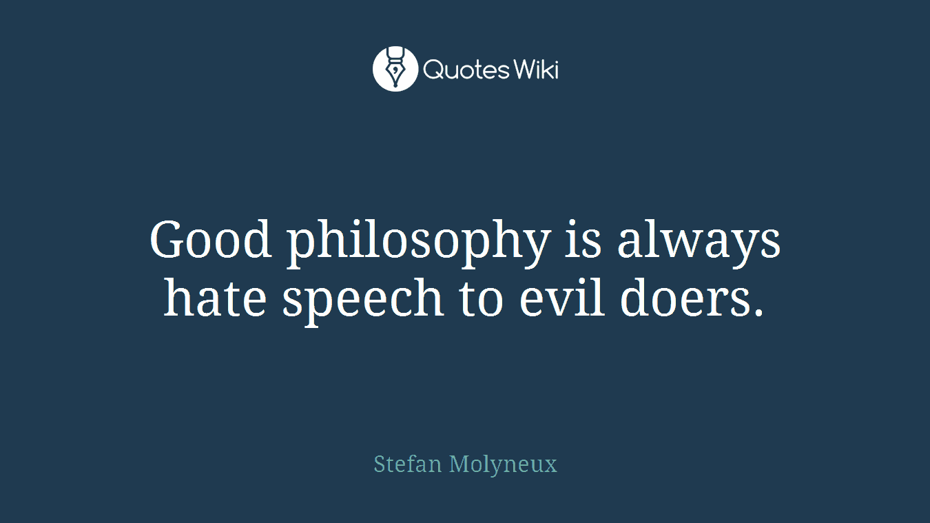Good philosophy is always hate speech to evil doers.