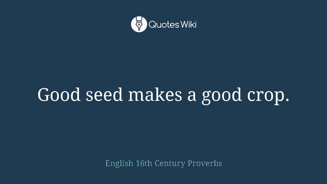 Good seed makes a good crop.