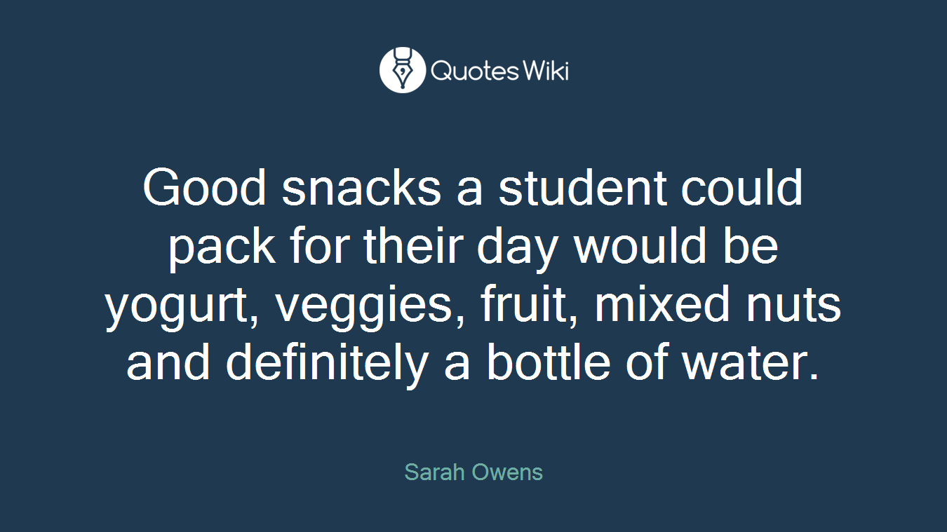 Good snacks a student could pack for their day would be yogurt, veggies, fruit, mixed nuts and definitely a bottle of water.