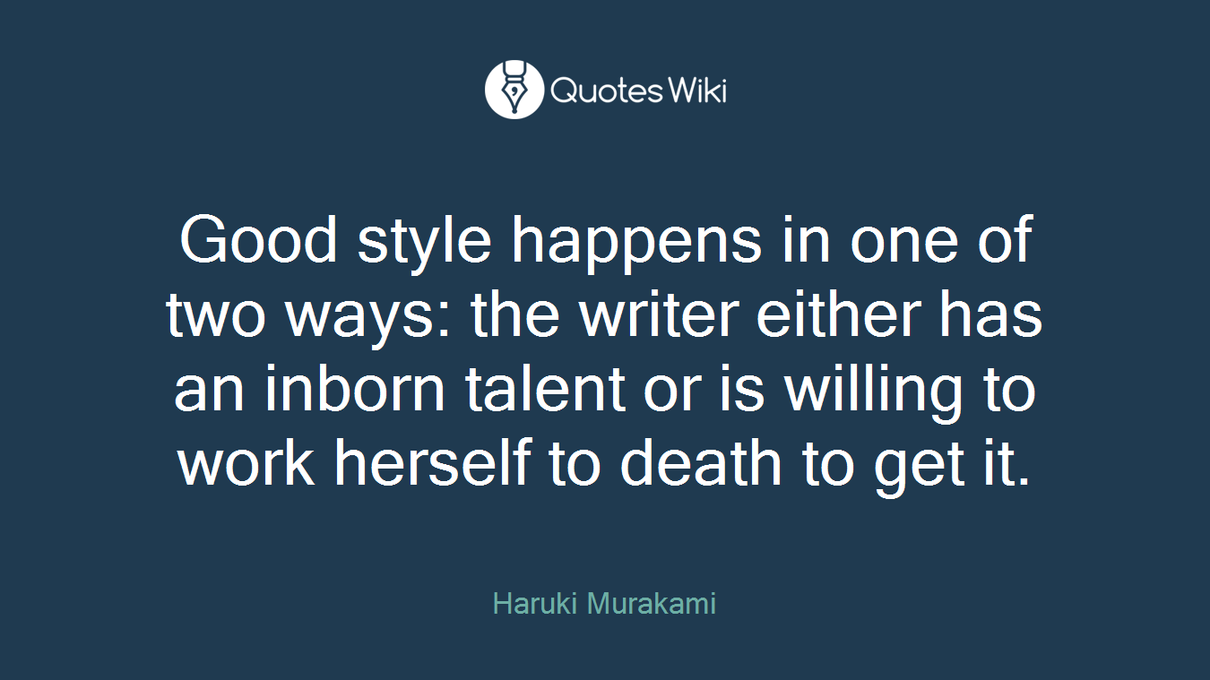 Good style happens in one of two ways: the writer either has an inborn talent or is willing to work herself to death to get it.