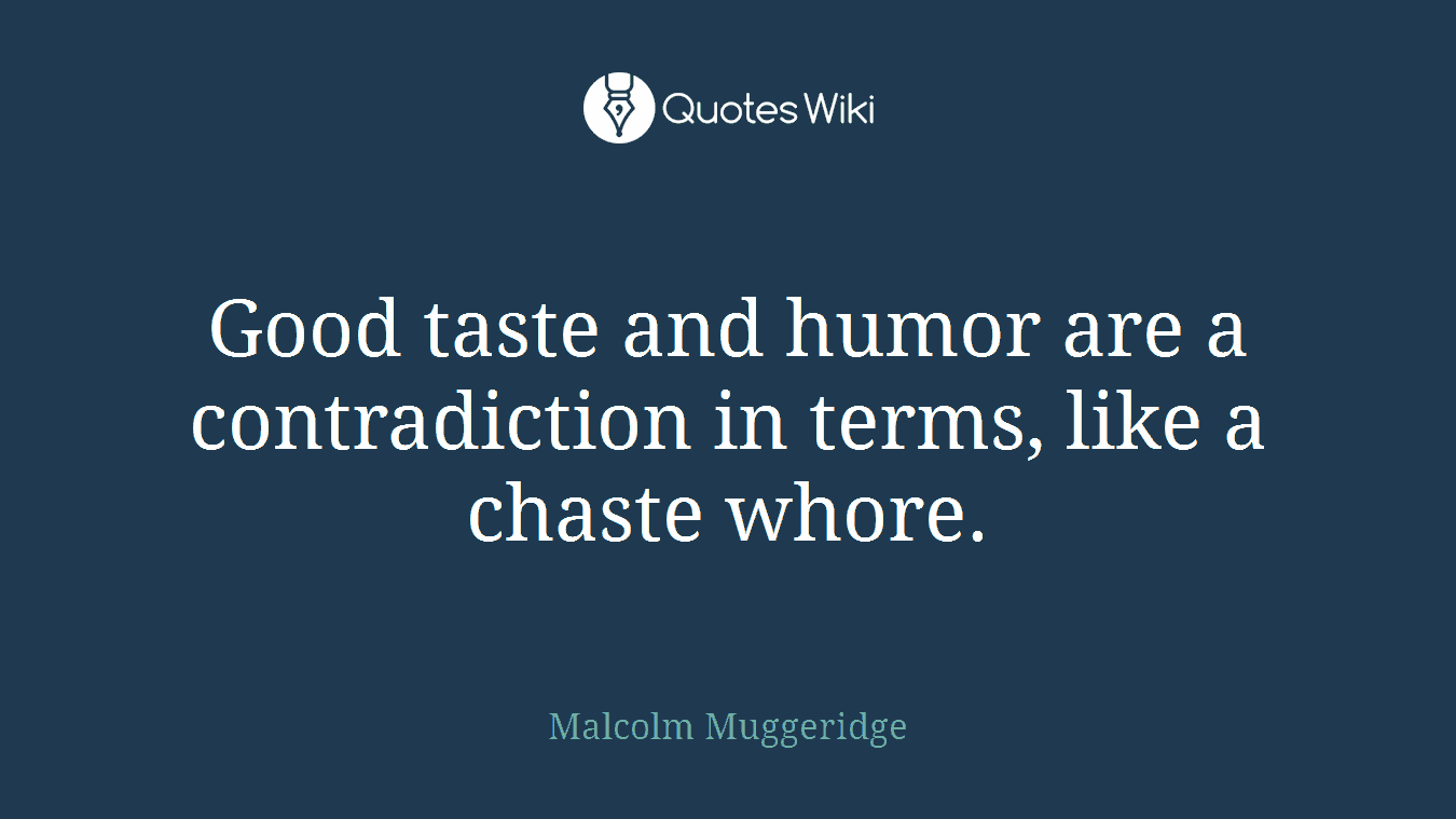 Good taste and humor are a contradiction in terms, like a chaste whore.