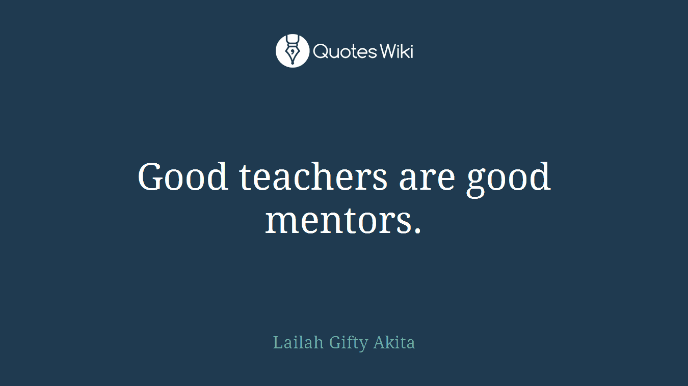 Good teachers are good mentors.