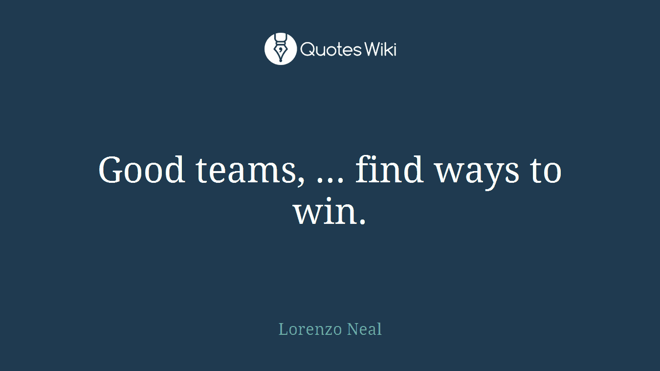 Good teams, ... find ways to win.