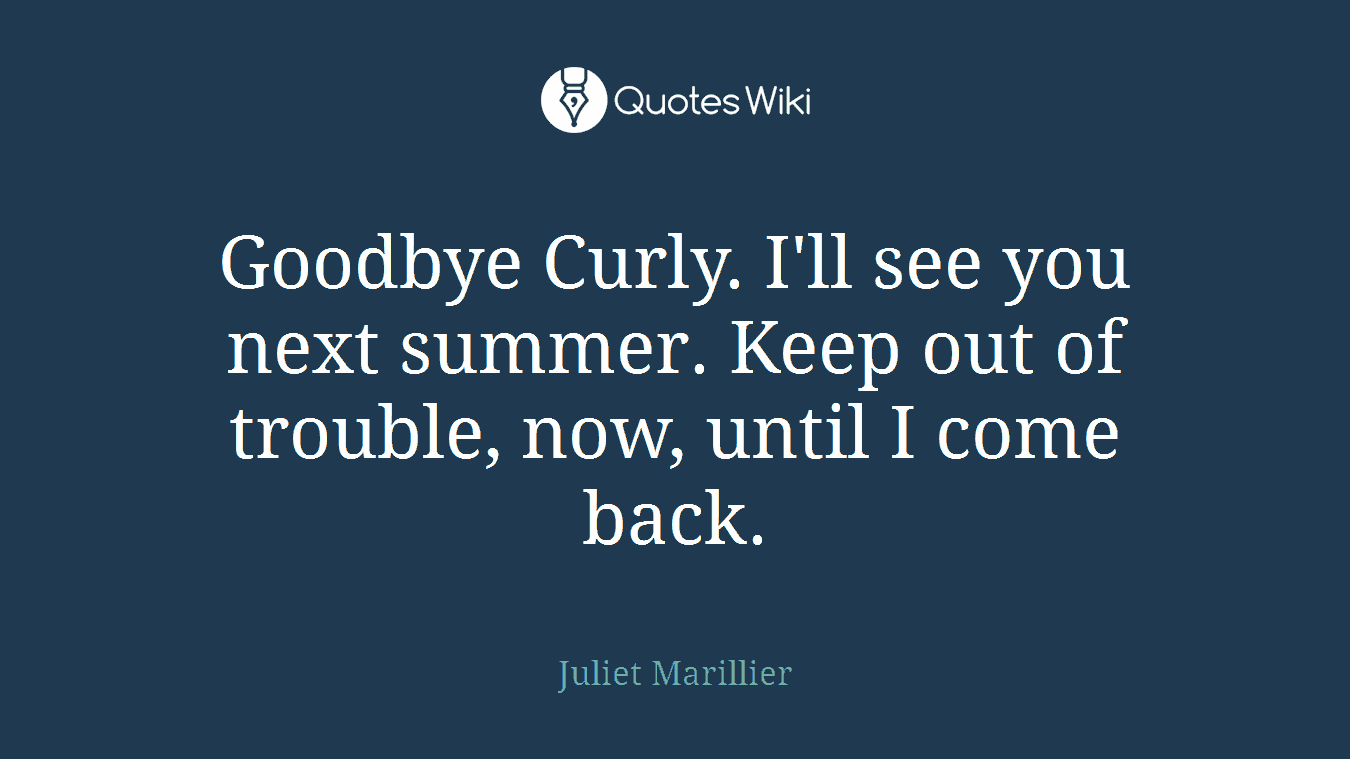 Goodbye Curly. I'll see you next summer. Keep out of trouble, now, until I come back.