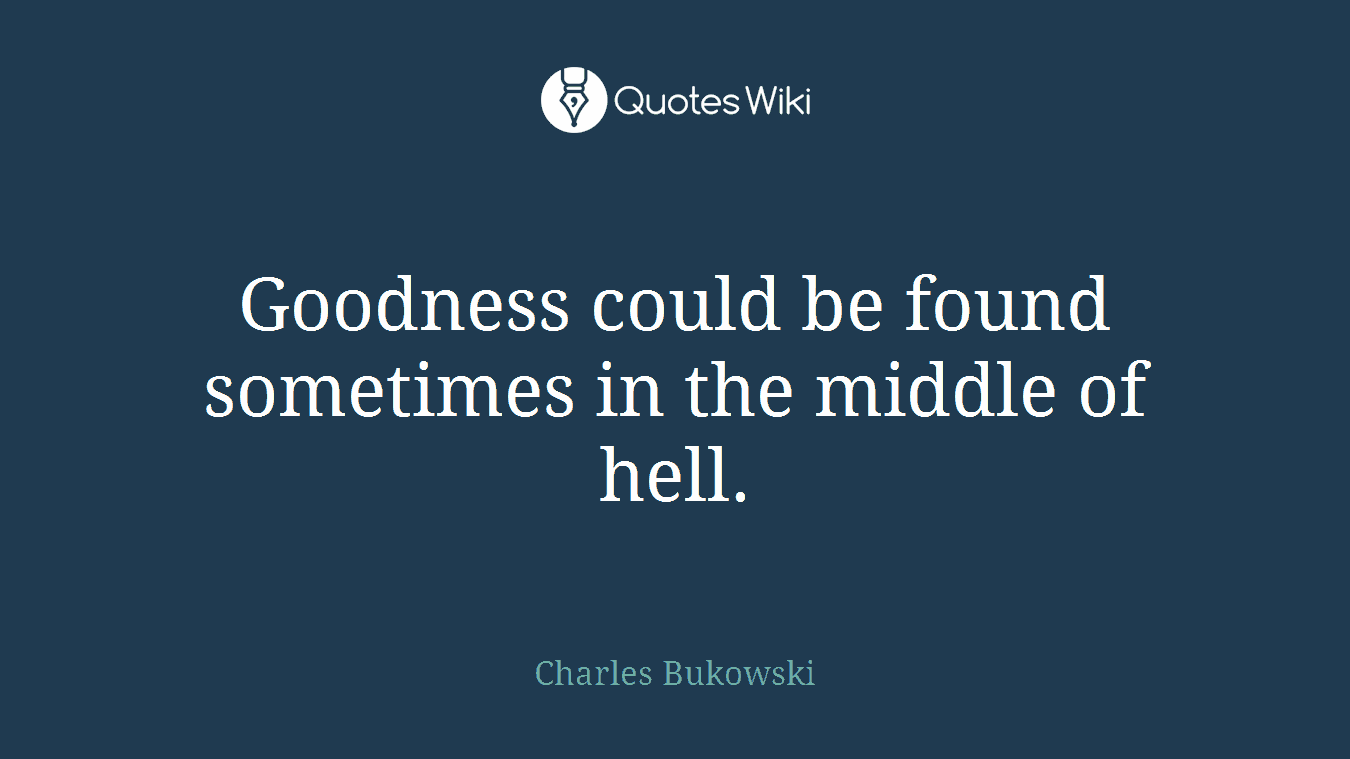 Goodness could be found sometimes in the middle of hell.