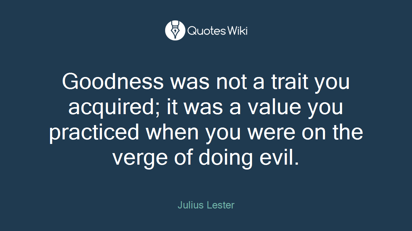 Goodness was not a trait you acquired; it was a value you practiced when you were on the verge of doing evil.