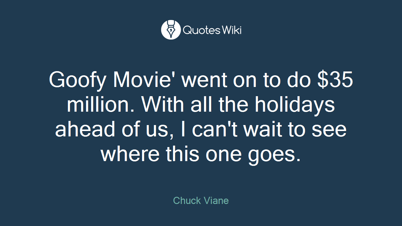 Goofy Movie' went on to do $35 million. With all the holidays ahead of us, I can't wait to see where this one goes.
