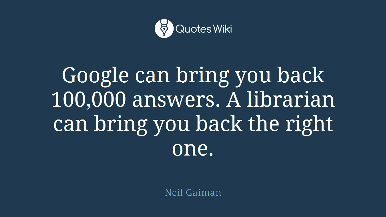 Google can bring you back 100,000 answers. A librarian can bring you back the right one.
