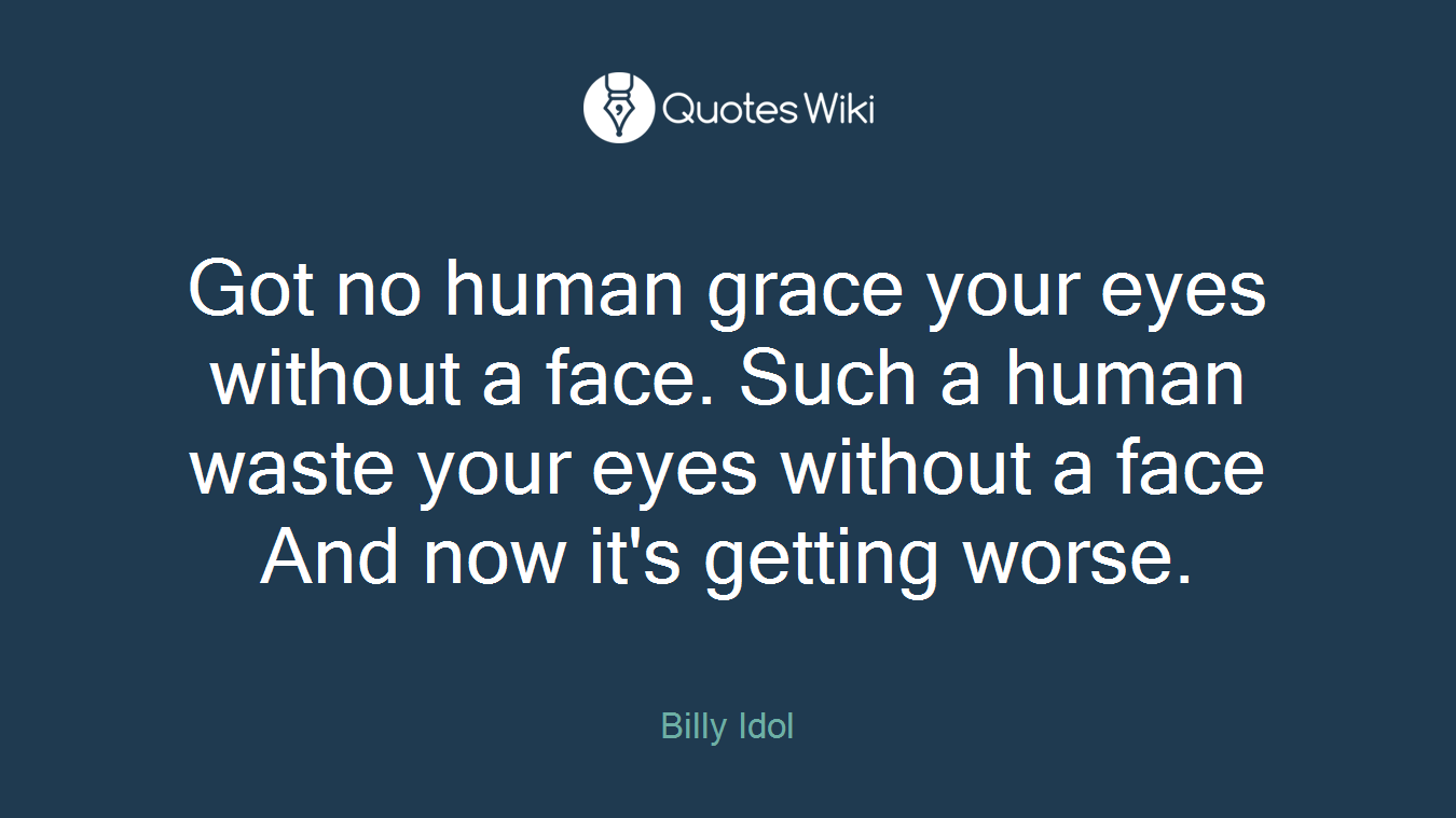 Got no human grace your eyes without a face. Such a human waste your eyes without a face And now it's getting worse.