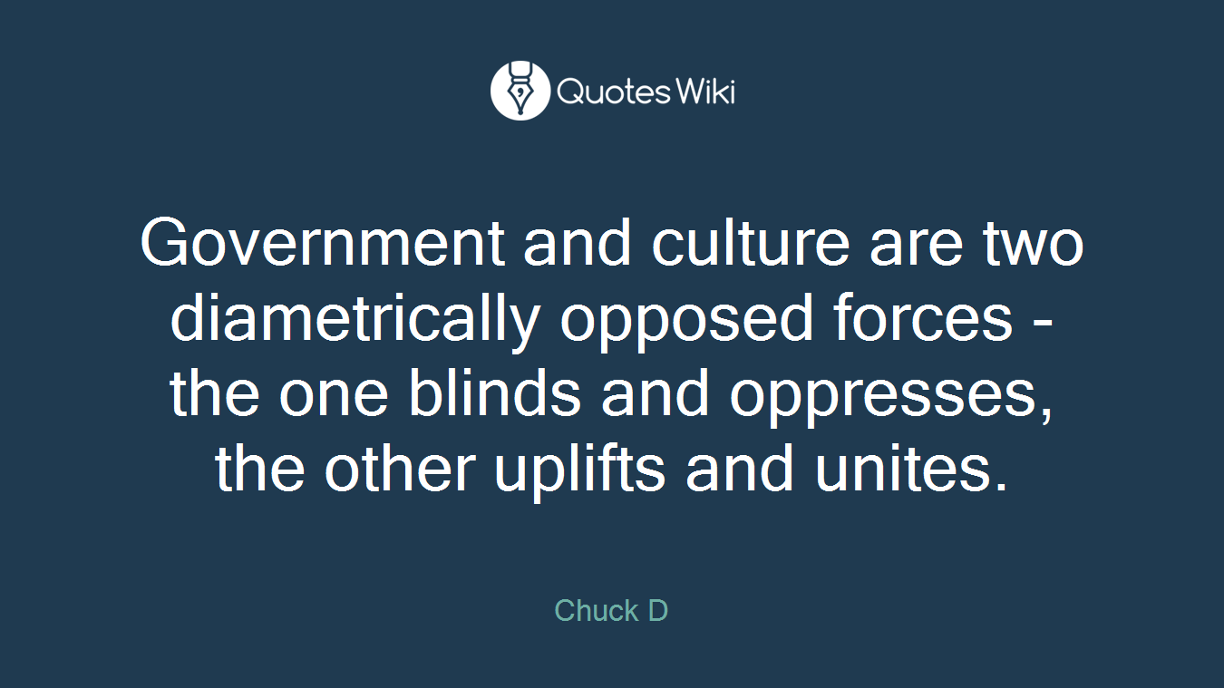 Government and culture are two diametrically opposed forces - the one blinds and oppresses, the other uplifts and unites.