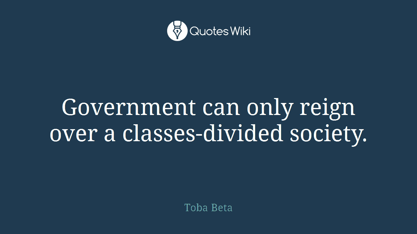 Government can only reign over a classes-divided society.