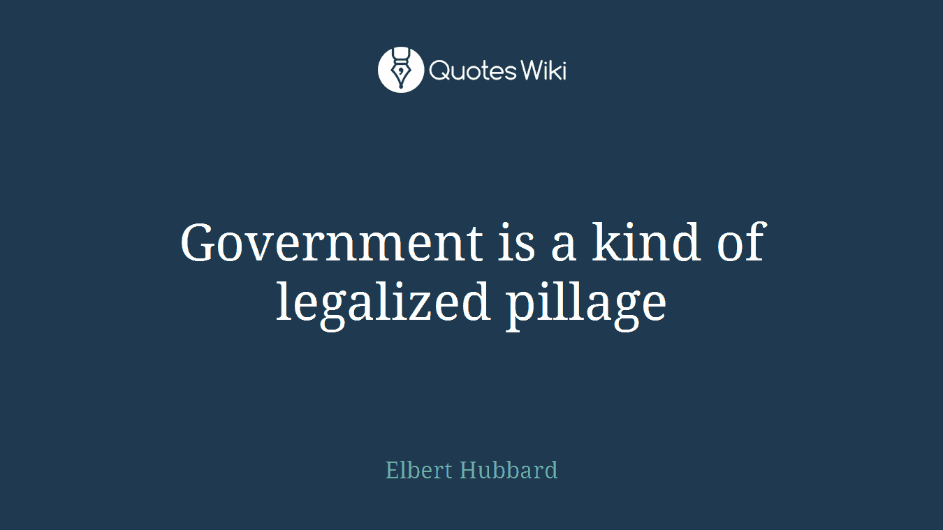 Government is a kind of legalized pillage
