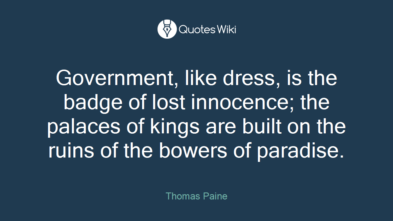 Government, like dress, is the badge of lost innocence; the palaces of kings are built on the ruins of the bowers of paradise.