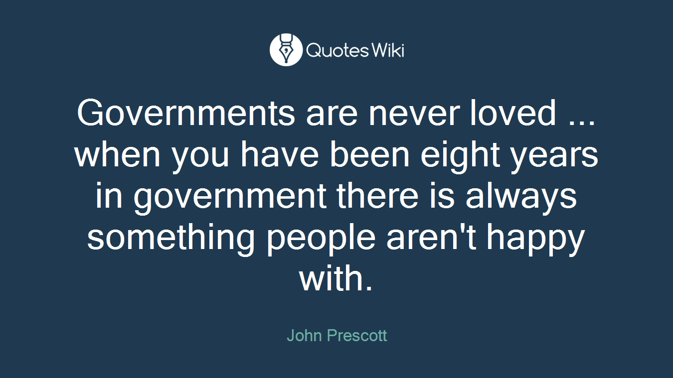 Governments are never loved ... when you have been eight years in government there is always something people aren't happy with.