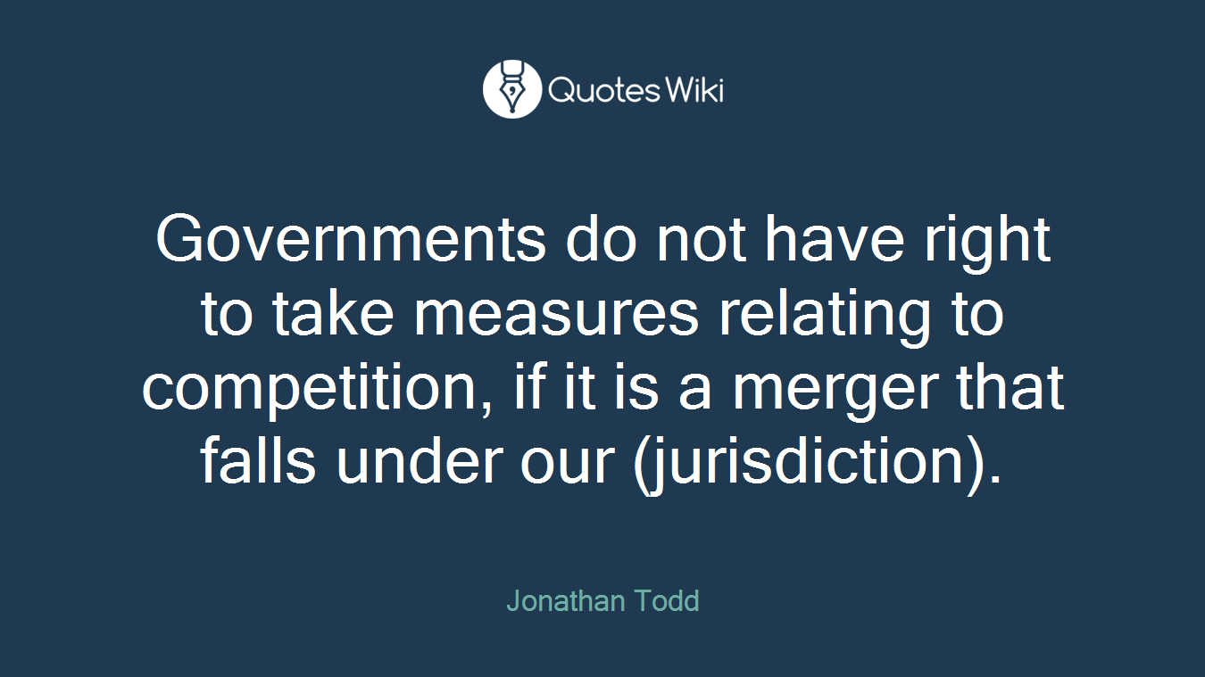Governments do not have right to take measures relating to competition, if it is a merger that falls under our (jurisdiction).