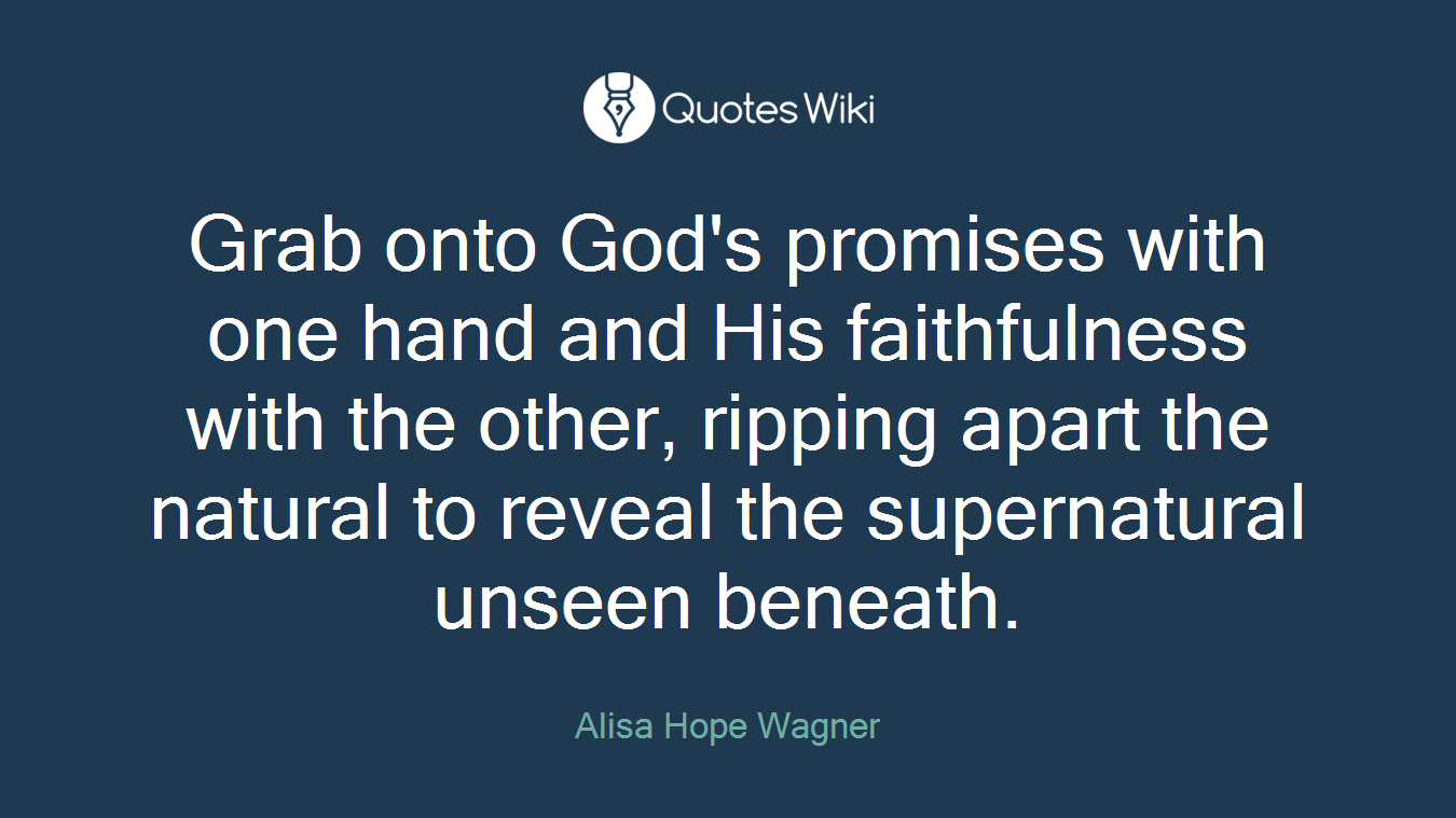 Grab onto God's promises with one hand and His faithfulness with the other, ripping apart the natural to reveal the supernatural unseen beneath.