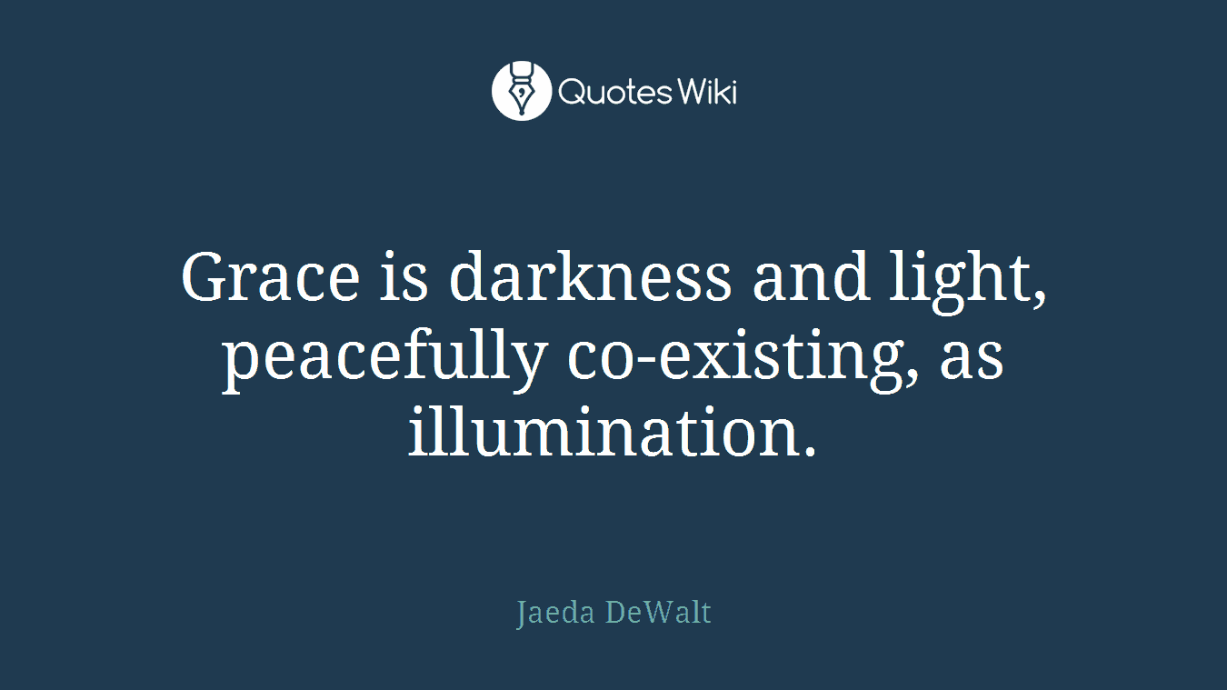 Grace is darkness and light, peacefully co-existing, as illumination.