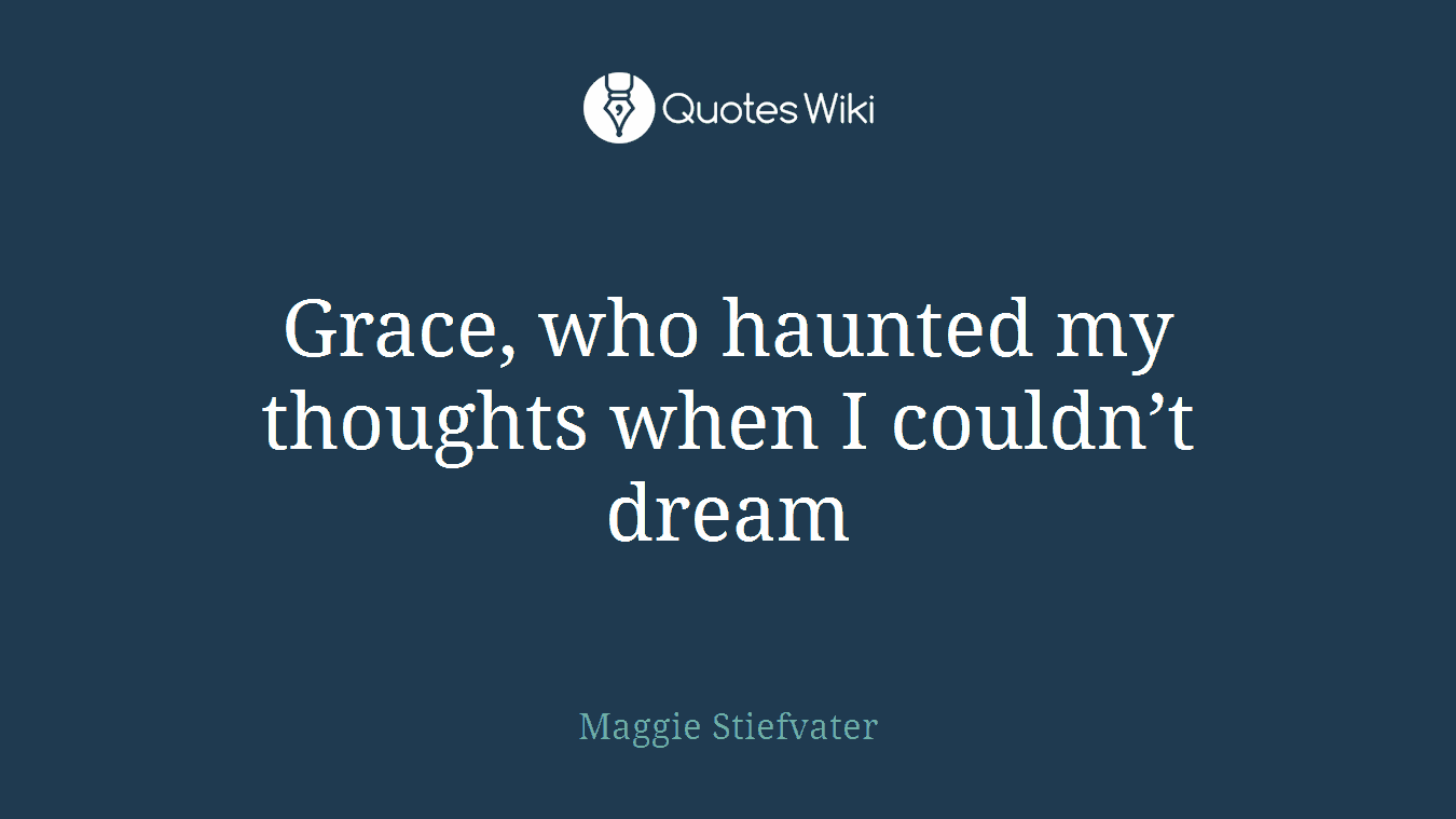 Grace, who haunted my thoughts when I couldn’t dream
