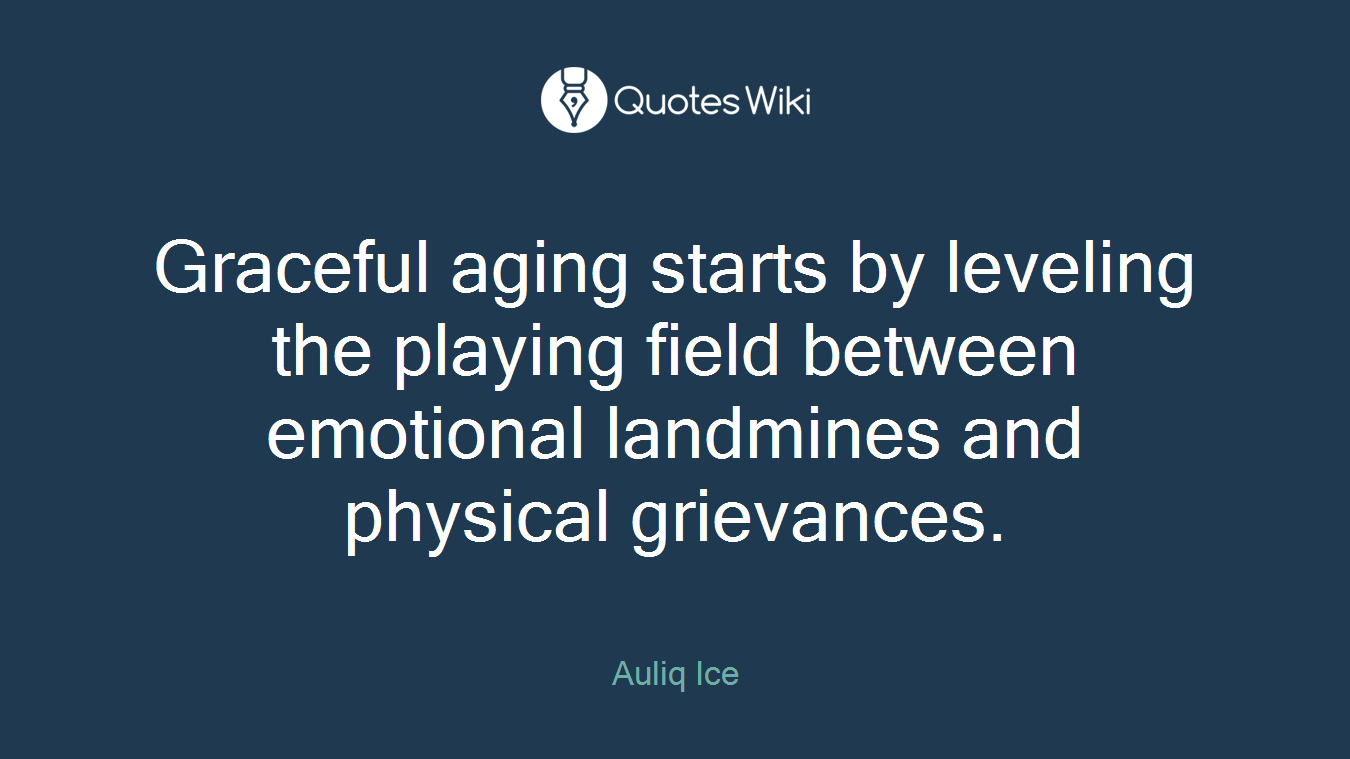 Graceful aging starts by leveling the playing field between emotional landmines and physical grievances.