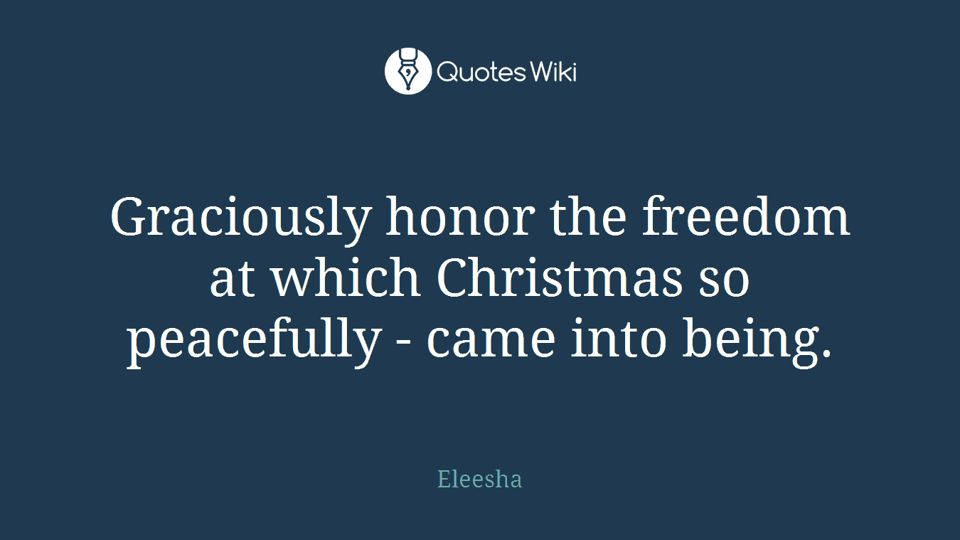 Graciously honor the freedom at which Christmas so peacefully - came into being.