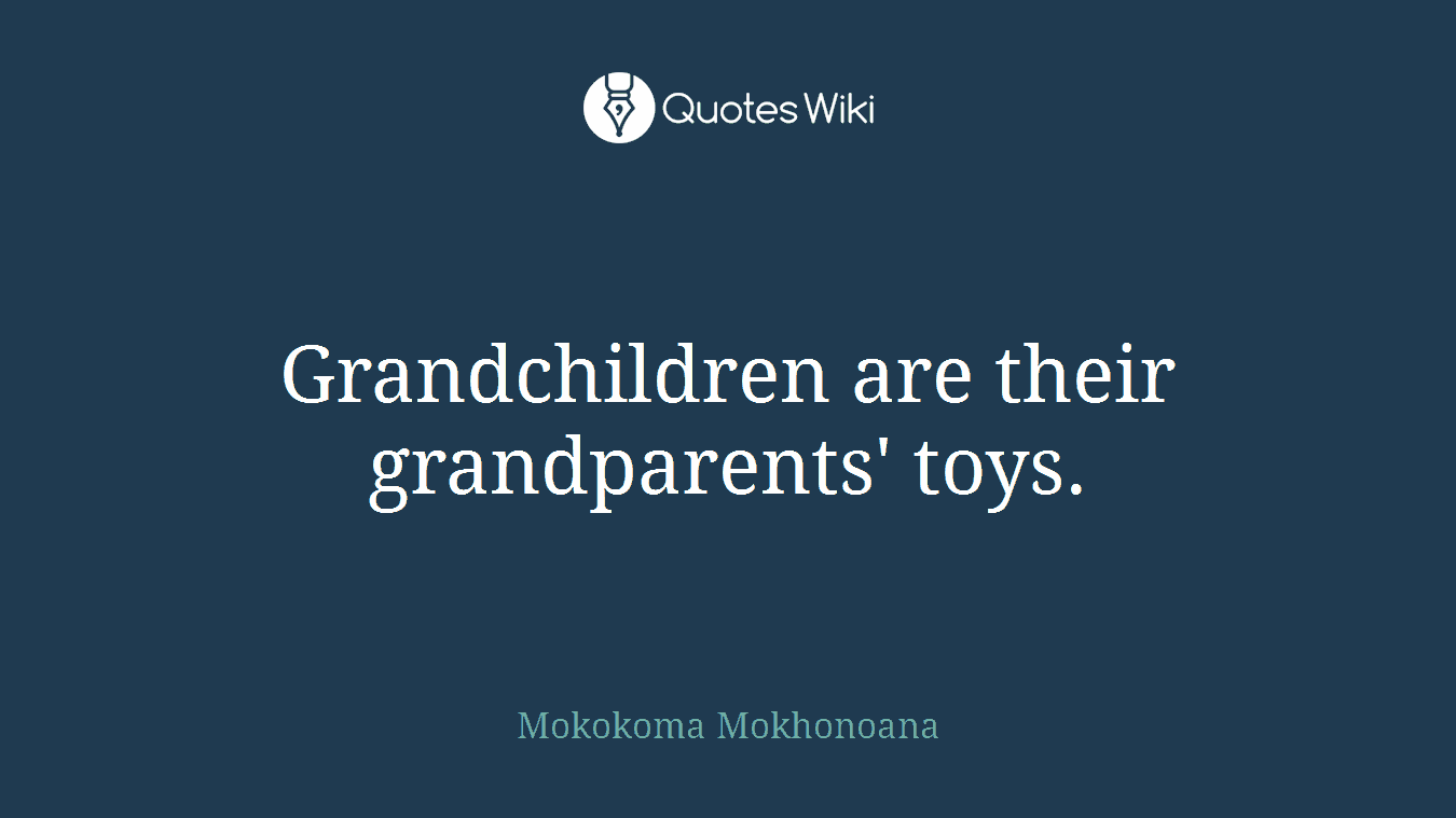 Grandchildren are their grandparents' toys.